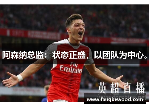 阿森纳总监:状态正盛,以团队为中心。