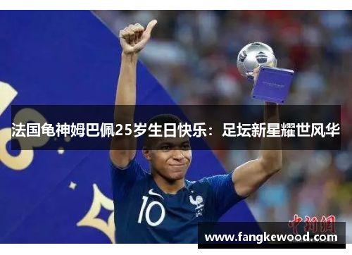 法国龟神姆巴佩25岁生日快乐:足坛新星耀世风华